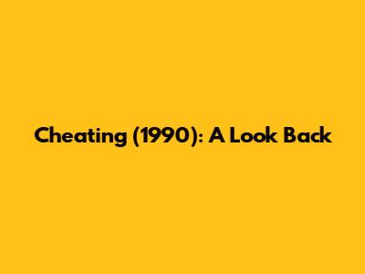 Cheating (1990): A Look Back
