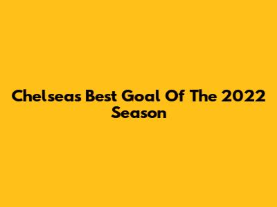Chelsea's Best Goal Of The 2022 Season