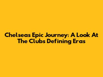 Chelsea's Epic Journey: A Look At The Club's Defining Eras
