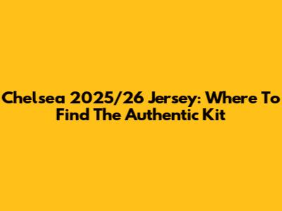 Chelsea 2025/26 Jersey: Where To Find The Authentic Kit