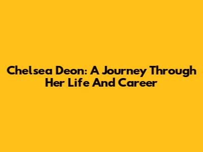 Chelsea Deon: A Journey Through Her Life And Career