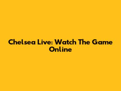 Chelsea Live: Watch The Game Online