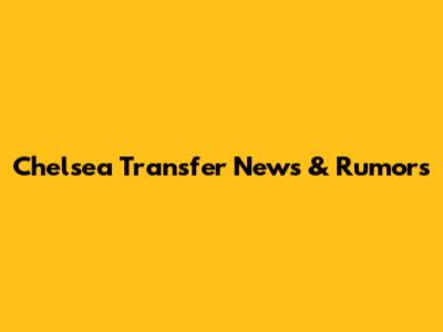 Chelsea Transfer News & Rumors