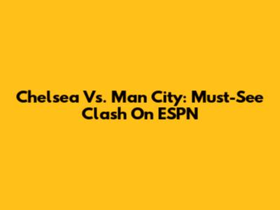Chelsea Vs. Man City: Must-See Clash On ESPN