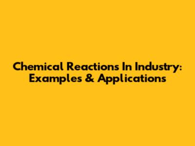 Chemical Reactions In Industry: Examples & Applications