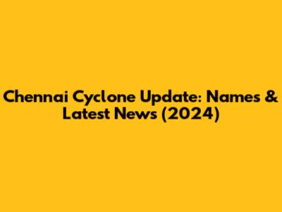 Chennai Cyclone Update: Names & Latest News (2024)