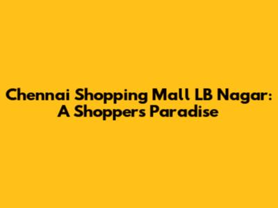 Chennai Shopping Mall LB Nagar: A Shopper's Paradise