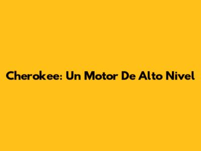 Cherokee: Un Motor De Alto Nivel