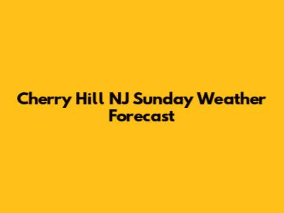 Cherry Hill NJ Sunday Weather Forecast