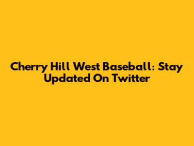 Cherry Hill West Baseball: Stay Updated On Twitter