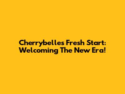 Cherrybelle's Fresh Start: Welcoming The New Era!