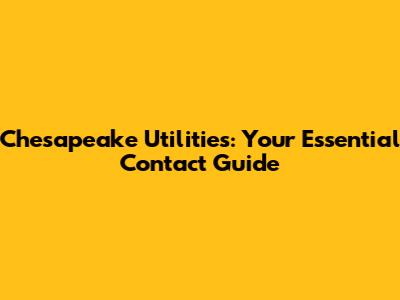 Chesapeake Utilities: Your Essential Contact Guide
