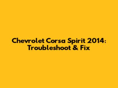 Chevrolet Corsa Spirit 2014: Troubleshoot & Fix