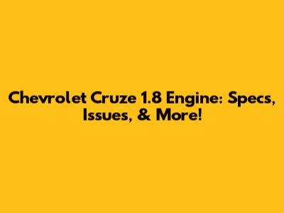 Chevrolet Cruze 1.8 Engine: Specs, Issues, & More!