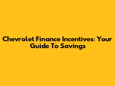 Chevrolet Finance Incentives: Your Guide To Savings
