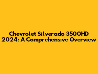 Chevrolet Silverado 3500HD 2024: A Comprehensive Overview