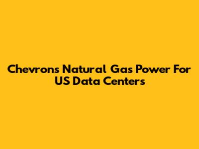 Chevron's Natural Gas Power For US Data Centers