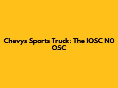 Chevy's Sports Truck: The IOSC N0 OSC