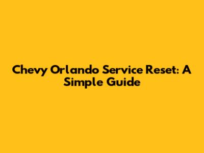 Chevy Orlando Service Reset: A Simple Guide
