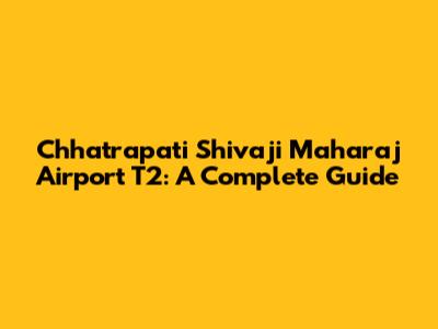 Chhatrapati Shivaji Maharaj Airport T2: A Complete Guide