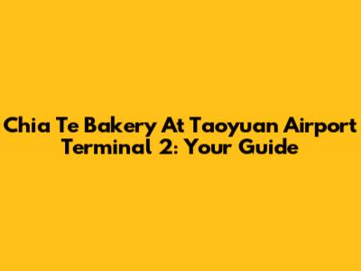 Chia Te Bakery At Taoyuan Airport Terminal 2: Your Guide