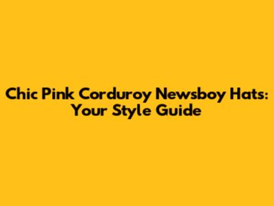 Chic Pink Corduroy Newsboy Hats: Your Style Guide