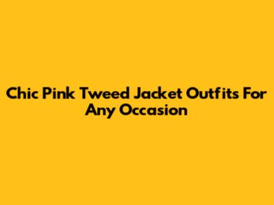 Chic Pink Tweed Jacket Outfits For Any Occasion