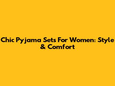 Chic Pyjama Sets For Women: Style & Comfort