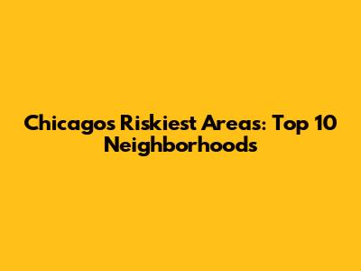 Chicago's Riskiest Areas: Top 10 Neighborhoods