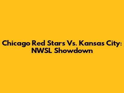Chicago Red Stars Vs. Kansas City: NWSL Showdown