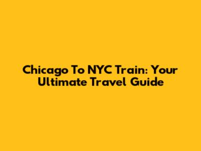 Chicago To NYC Train: Your Ultimate Travel Guide