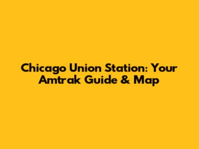 Chicago Union Station: Your Amtrak Guide & Map