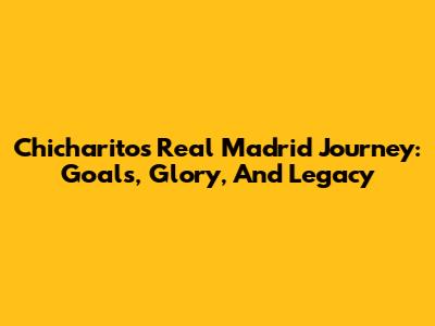 Chicharito's Real Madrid Journey: Goals, Glory, And Legacy