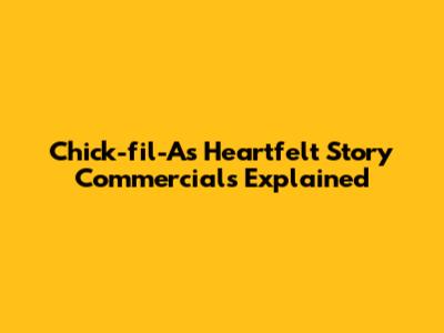 Chick-fil-A's Heartfelt Story Commercials Explained