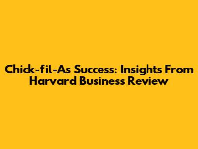 Chick-fil-A's Success: Insights From Harvard Business Review