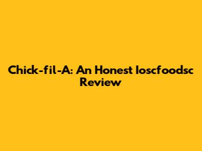 Chick-fil-A: An Honest Ioscfoodsc Review