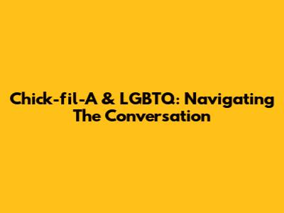 Chick-fil-A & LGBTQ: Navigating The Conversation
