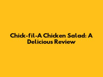 Chick-fil-A Chicken Salad: A Delicious Review