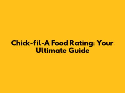 Chick-fil-A Food Rating: Your Ultimate Guide