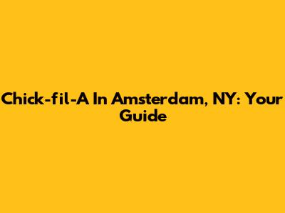 Chick-fil-A In Amsterdam, NY: Your Guide