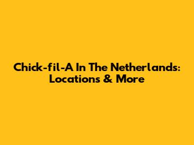 Chick-fil-A In The Netherlands: Locations & More