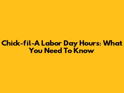 Chick-fil-A Labor Day Hours: What You Need To Know