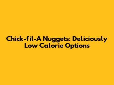 Chick-fil-A Nuggets: Deliciously Low Calorie Options