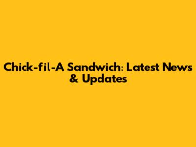 Chick-fil-A Sandwich: Latest News & Updates