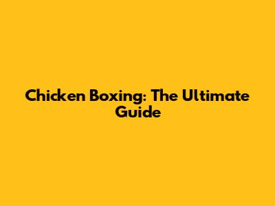 Chicken Boxing: The Ultimate Guide