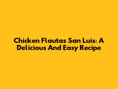 Chicken Flautas San Luis: A Delicious And Easy Recipe