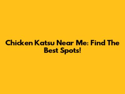 Chicken Katsu Near Me: Find The Best Spots!