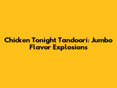 Chicken Tonight Tandoori: Jumbo Flavor Explosions