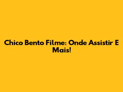 Chico Bento Filme: Onde Assistir E Mais!