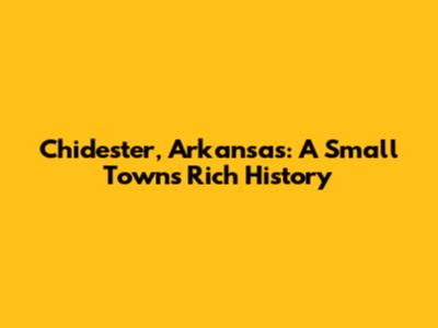 Chidester, Arkansas: A Small Town's Rich History